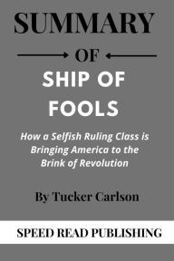 Title: Summary Of Ship of Fools by Tucker Carlson How a Selfish Ruling Class is Bringing America to the Brink of Revolution, Author: Speed Read Publishing