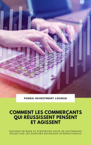 Title: Comment Les Commerçants Qui Réussissent Pensent Et Agissent: Notions De Base Et Stratégies Pour Un Daytrading Réussi Sur Les Marchés Boursiers Internationaux, Author: Forex Investment Lounge