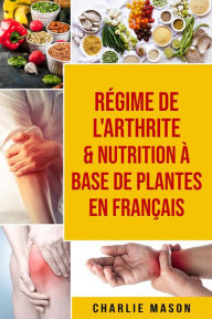 Title: Régime de l'arthrite & Nutrition à base de plantes En français, Author: Charlie Mason