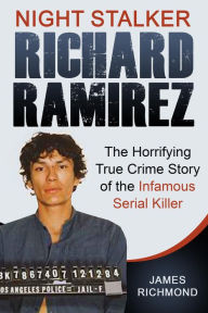 Title: Night Stalker Richard Ramirez: The Horrifying True Crime Story of the Infamous Serial Killer, Author: James Richmond