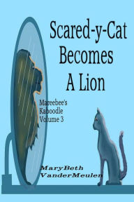 Title: Scared-y-Cat Becomes A Lion (Mareebee's Kaboodle, #3), Author: MaryBeth VanderMeulen