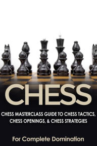 Title: Chess: Chess Masterclass Guide to Chess Tactics, Chess Openings & Chess Strategies, Author: For Complete Domination