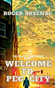 Title: Welcome to Peg City (The Peg City Chronicles, #1), Author: Roger Arsenal