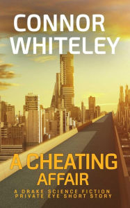 Title: A Cheating Affair: A Drake Science Fiction Private Eye Short Story (Drake Science Fiction Private Eye Stories, #4), Author: Connor Whiteley