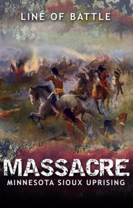Title: Massacre: Minnesota Sioux Uprising (Line of Battle, #5), Author: Nick Vulich