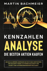 Title: Kennzahlen-Analyse - Die besten Aktien kaufen: Wie Sie als Börsen-Anfänger die richtigen Wertpapiere für Ihr Depot finden. So führen Sie Schritt für Schritt eine Unternehmensbewertung durch, Author: Martin Bachmeier