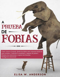 Title: A prueba de fobias cómo vencer el miedo,desde las fobias más comunes hasta las más extrañas.controlar la ansiedad y ataques de pánico.domina tus emociones y supera tus traumas Inteligencia emocional, Author: ELISA W. ANDERSON