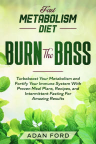 Title: Fast Metabolism Diet: BURN THE BASS - Turboboost Your Metabolism and Fortify Your Immune System With Proven Meal Plans, Recipes, and Intermittent Fasting For Amazing Results, Author: Adan Ford