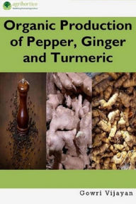 Title: Organic Production of Pepper, Ginger and Turmeric, Author: Gowri Vijayan