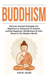 Title: Buddhism: Discover Ancient Strategies For Beginners or Advanced To Achieve Lasting Happiness, Mindfulness & Calm Stress In The Modern World, Author: Harini Anand