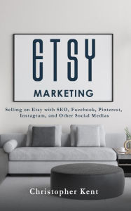 Title: Etsy Marketing: Selling on Etsy with SEO, Facebook, Pinterest, Instagram, and Other Social Medias, Author: Christopher Kent