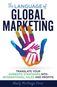 Title: The Language of Global Marketing: Translate Your Domestic Strategies into International Sales and Profits, Author: Wendy MacKenzie Pease