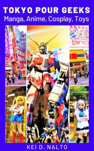 Title: Tokyo Pour Geeks - Manga, Anime, Cosplay, Toys, Author: KEI D. NALTO