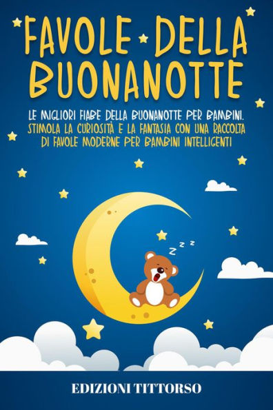 Favole della Buonanotte: Le Migliori Fiabe della Buonanotte per Bambini. Stimola la Curiosità e la Fantasia con una Raccolta di Favole Moderne per Bambini Intelligenti