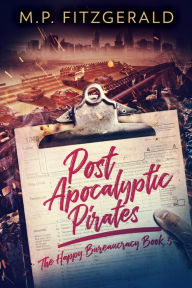 Title: Post-Apocalyptic Pirates (The Happy Bureaucracy, #3), Author: M.P. Fitzgerald