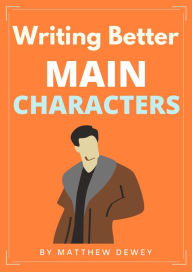Title: Writing Better Main Characters, Author: Matthew Dewey