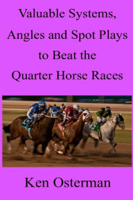 Title: Valuable Systems, Angles and Spot Plays to Beat the Quarter Horse Races, Author: Ken Osterman