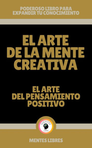 El Arte de la Mente Creativa - El Arte del Pensamiento Positivo