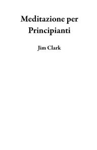 Title: Meditazione per Principianti, Author: Jim Clark