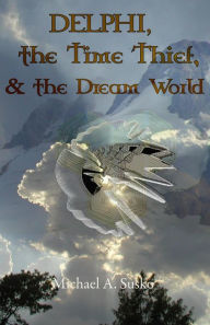 Title: Delphi, the Time Thief, and the Dream World (The Dream World Trilogy, #1), Author: Michael A. Susko