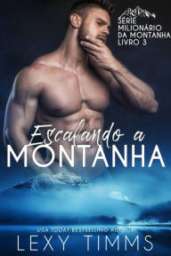 Title: Escalando a Montanha (Série Milionário da Montanha - Livro 3, #3), Author: Lexy Timms