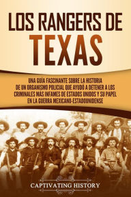 Title: Los Rangers de Texas: Una guía fascinante sobre la historia de un organismo policial que ayudó a detener a los criminales más infames de Estados Unidos y su papel en la guerra mexicano-estadounidense, Author: Captivating History