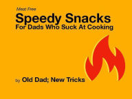 Title: Speedy Meat Free Snacks for Dad Who Suck at Cooking, Author: Old Dad; New Tricks