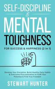 Title: Self-Discipline & Mental Toughness For Success & Happiness: Develop Your Discipline, Build Healthy Daily Habits & Overcome Procrastination To Fulfil Your Potential & Find True Freedom (Emotional Intelligence Mastery: Develop Self Discipline, Overcome Proc, Author: STEWART HUNTER