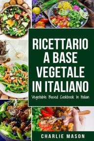 Title: Ricettario A Base Vegetale In Italiano/ Vegetable Based Cookbook In Italian, Author: Charlie Mason