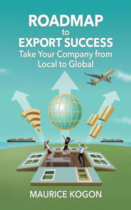 Title: Roadmap to Export Success: Take Your Company from Local to Global, Author: Maurice Kogon