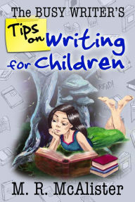 Title: The Busy Writer's Tips on Writing for Children, Author: M. R. McAlister