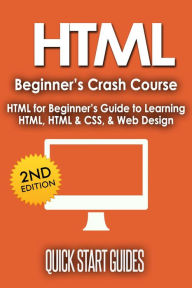 Title: HTML Beginner's Crash Course: HTML for Beginner's Guide to Learning HTML, HTML & CSS, & Web Design, Author: Quick Start Guides