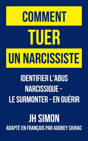 Comment tuer un narcissiste: Identifier l'abus narcissique - le surmonter - en guérir