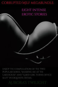 Title: Corrupted MILFS Mega Bundle: Enjoy 8 Erotic Stories, Author: Aurora's Twilight