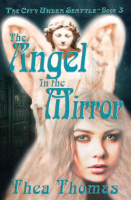 Title: The Angel in the Mirror (The City Under Seattle, #3), Author: Thea Thomas