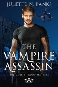 Title: The Vampire Assassin (The Moretti Blood Brothers, #5), Author: Juliette N Banks