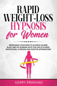 Title: Rapid Weight-Loss Hypnosis for Women: Reprogram Your Mind to Achieve Calorie Blast and Fat Burning with The Use of Guided Meditations, Hypnosis and Positive Affirmations, Author: Gerry Prashad