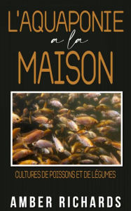Title: L'aquaponie à la maison : Cultures de poissons et de légumes, Author: Amber Richards