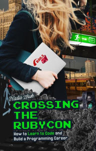 Title: Crossing the Rubycon: How to Learn to Code and Build a Programming Career, Author: Nadia Zhuk