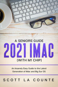 Title: A Seniors Guide to the 2021 iMac (with M1 Chip): An Insanely Easy Guide to the Latest Generation of iMac and Big Sur OS, Author: Scott La Counte