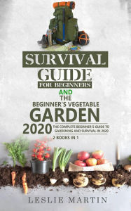 Title: Survival Guide for Beginners and The Beginner's Vegetable Garden 2020: The Complete Beginner's Guide to Gardening and Survival in 2020, Author: Leslie Martin