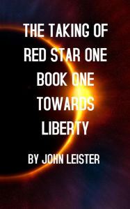 Title: The Taking Of Red Star One Book One Towards Liberty, Author: John Leister