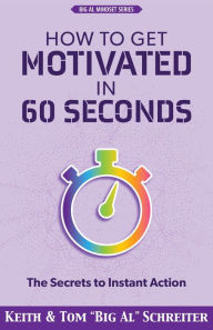 Title: How to Get Motivated in 60 Seconds: The Secrets to Instant Action, Author: Keith Schreiter