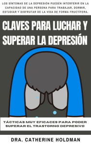 Title: Claves Para Luchar Y Superar La Depresión: Tácticas muy eficaces para poder superar el trastorno depresivo, Author: Dra. Catherine Holdman