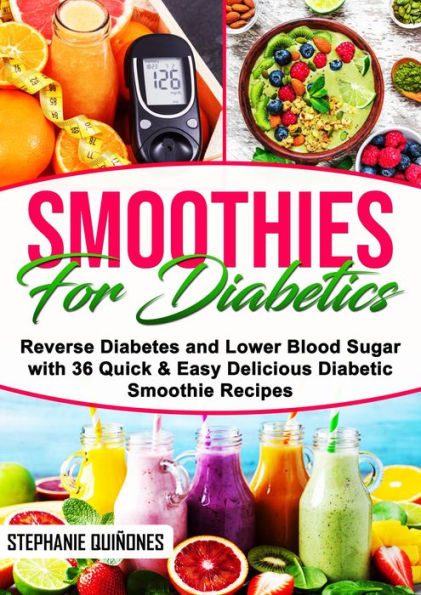 Smoothies for Diabetics: Reverse Diabetes and Lower Blood Sugar with 36 Quick & Easy Delicious Diabetic Smoothie Recipes