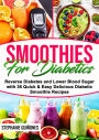Smoothies for Diabetics: Reverse Diabetes and Lower Blood Sugar with 36 Quick & Easy Delicious Diabetic Smoothie Recipes