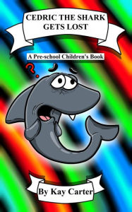 Title: Cedric The Shark Gets Lost! (Bedtime Stories For Children, #10), Author: Kay Carter