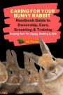 Caring For Your Bunny Rabbit: Handbook Guide to Ownership, Care, Grooming & Training: Keeping Your Pet Happy, Healthy & Safe (Pets)