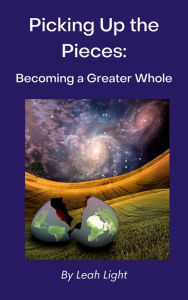 Title: Picking Up the Pieces: Becoming a Greater Whole, Author: Leah Light