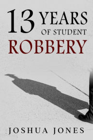 Title: 13 Years of Student Robbery, Author: Joshua Jones